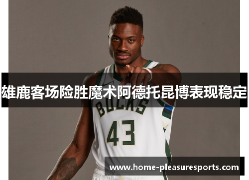 雄鹿客场险胜魔术阿德托昆博表现稳定