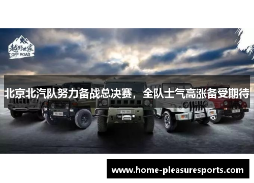 北京北汽队努力备战总决赛，全队士气高涨备受期待