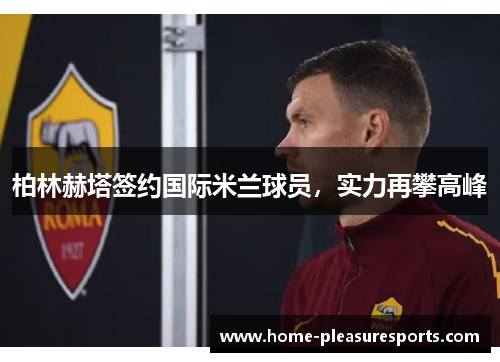 柏林赫塔签约国际米兰球员，实力再攀高峰