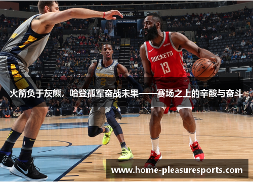 火箭负于灰熊，哈登孤军奋战未果——赛场之上的辛酸与奋斗