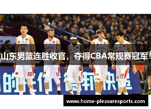 山东男篮连胜收官，夺得CBA常规赛冠军！