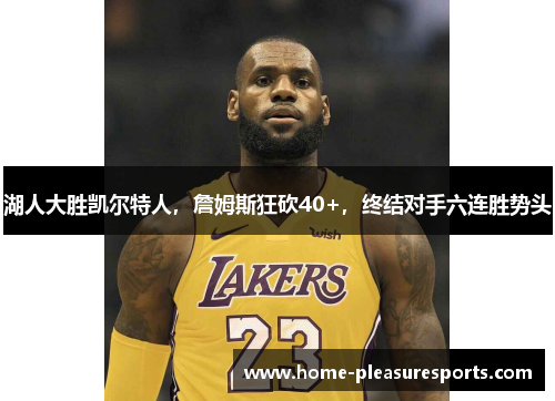 湖人大胜凯尔特人，詹姆斯狂砍40+，终结对手六连胜势头