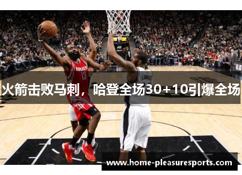 火箭击败马刺，哈登全场30+10引爆全场