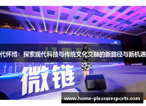 代怀博：探索现代科技与传统文化交融的新路径与新机遇
