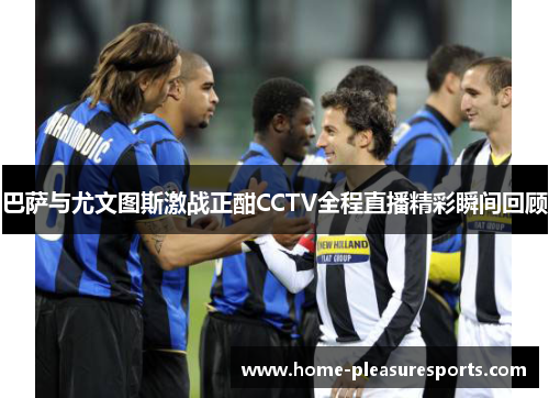 巴萨与尤文图斯激战正酣CCTV全程直播精彩瞬间回顾