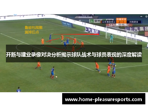 开新与建业录像对决分析揭示球队战术与球员表现的深度解读