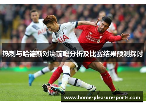热刺与哈德斯对决前瞻分析及比赛结果预测探讨