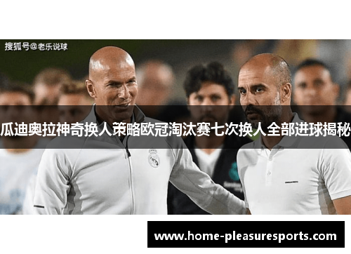 瓜迪奥拉神奇换人策略欧冠淘汰赛七次换人全部进球揭秘